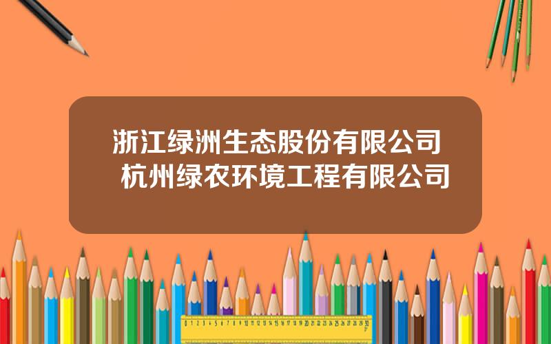 浙江绿洲生态股份有限公司 杭州绿农环境工程有限公司